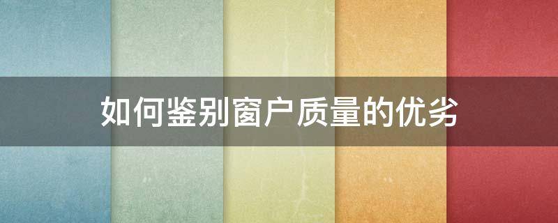 如何鉴别窗户质量的优劣 怎么看窗户的质量好坏
