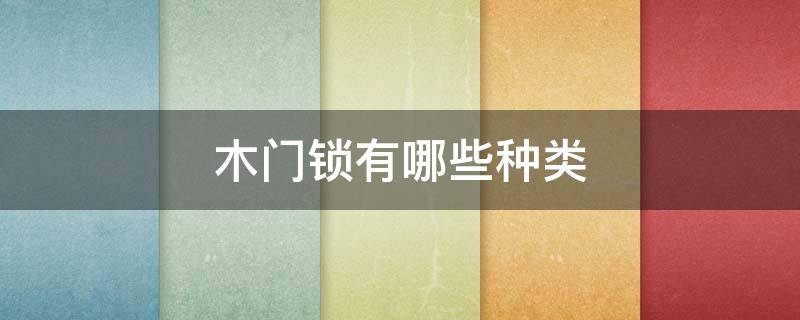 木门锁有哪些种类（木门锁的种类）