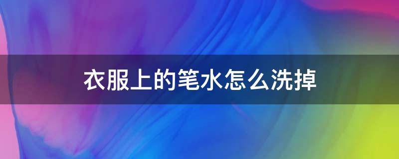 衣服上的笔水怎么洗掉 滴在衣服上的墨水该怎么清除掉