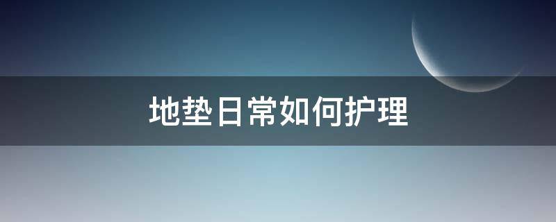 地垫日常如何护理（地垫的使用）