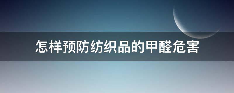 怎样预防纺织品的甲醛危害 怎样预防纺织品的甲醛危害的方法