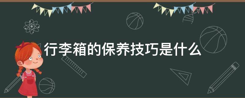行李箱的保养技巧是什么（行李箱的保养技巧是什么呢）