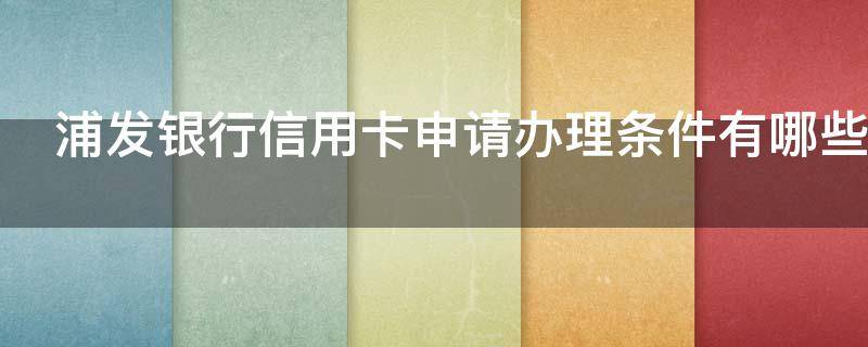 浦发银行信用卡申请办理条件有哪些 浦发银行办信用卡需要什么条件