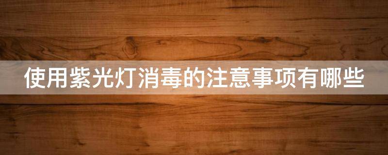 使用紫光灯消毒的注意事项有哪些 紫光灯的消毒范围