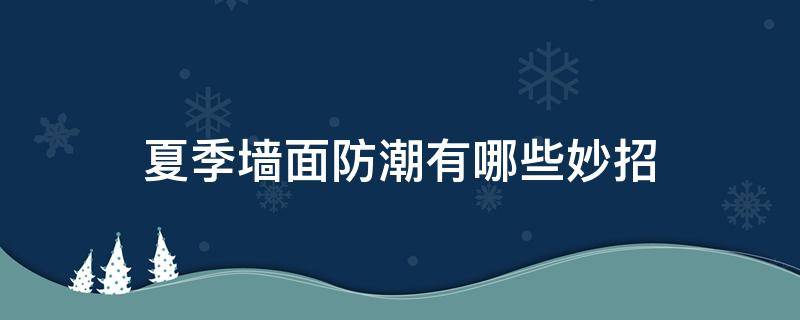 夏季墙面防潮有哪些妙招 夏季墙面防潮有哪些妙招呢