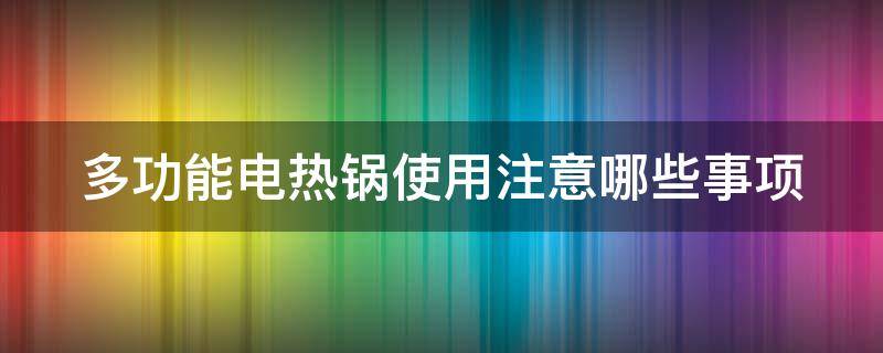 多功能电热锅使用注意哪些事项 多功能电热锅使用注意哪些事项呢