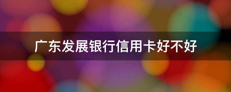 广东发展银行信用卡好不好 广东发展银行信用卡好不好用