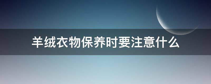 羊绒衣物保养时要注意什么 羊绒衣物保养时要注意什么细节