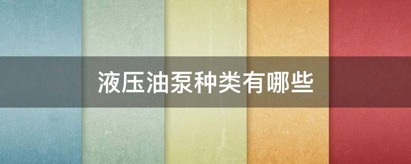液压油泵种类有哪些 液压油泵的种类有哪些