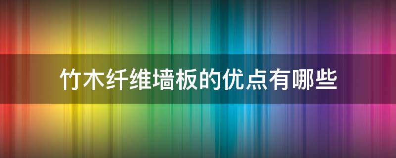 竹木纤维墙板的优点有哪些 竹木纤维墙板的优点有哪些呢