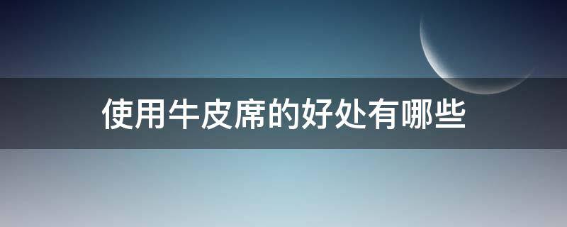 使用牛皮席的好处有哪些（使用牛皮席的好处有哪些英语）