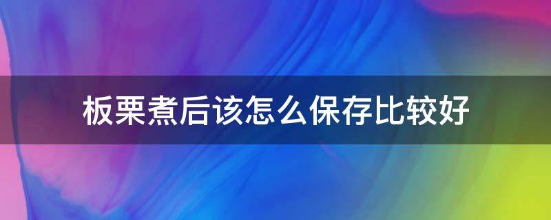 板栗煮后该怎么保存比较好（板栗煮后该怎么保存比较好一点）