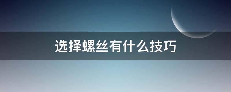 选择螺丝有什么技巧（选择螺丝有什么技巧吗）