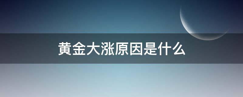 黄金大涨原因是什么（黄金为什么大涨）