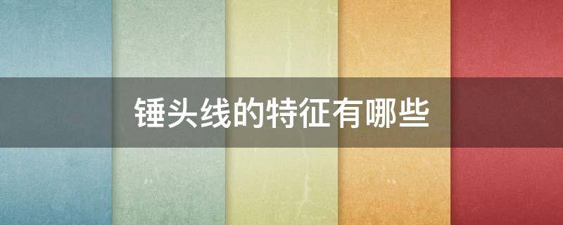 锤头线的特征有哪些（什么叫锤头线）