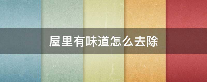 屋里有味道怎么去除（屋里有味道怎么去除）