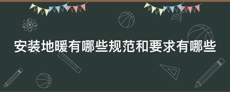 安装地暖有哪些规范和要求有哪些 安装地暖的前提条件是什么