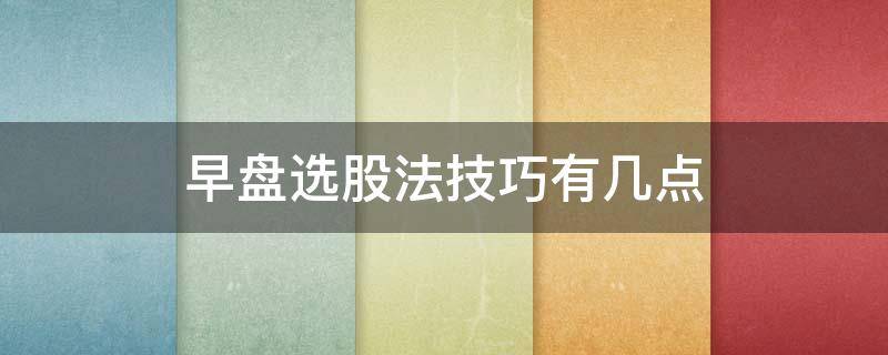 早盘选股法技巧有几点 早盘选股绝招