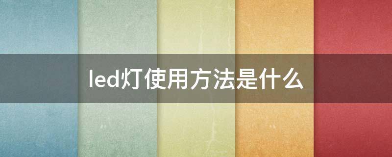 led灯使用方法是什么（led灯使用方法是什么样的）