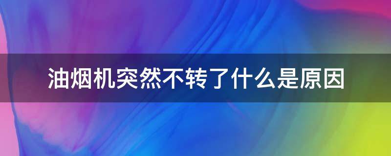油烟机突然不转了什么是原因（油烟机突然不转了怎么回事）