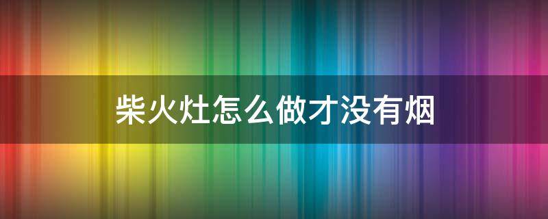 柴火灶怎么做才没有烟 新式农村无烟柴火灶
