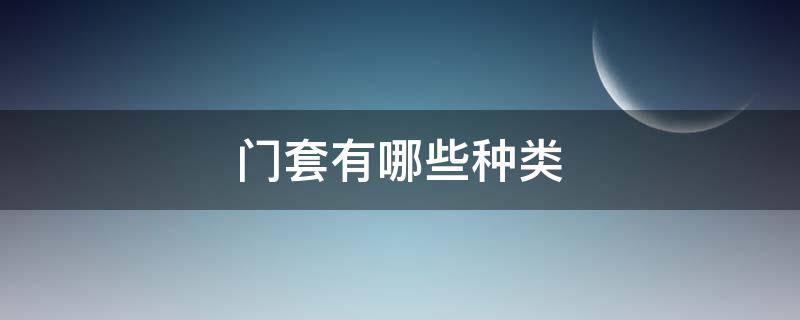 门套有哪些种类 门套有哪些种类的