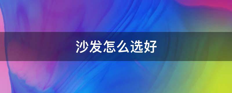 沙发怎么选好 沙发怎么选颜色