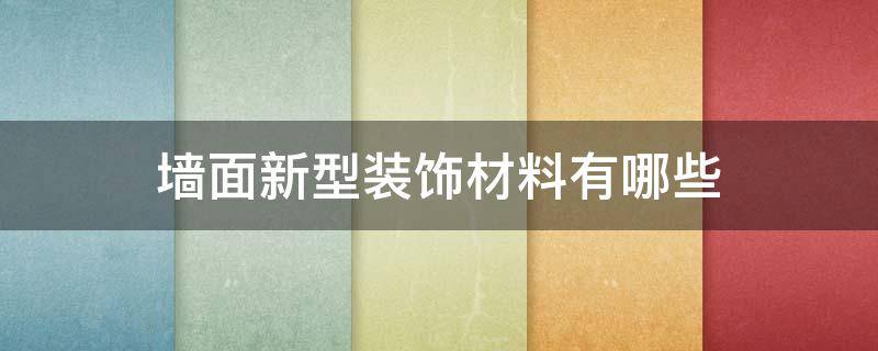 墙面新型装饰材料有哪些（墙面新型装饰材料有哪些型）