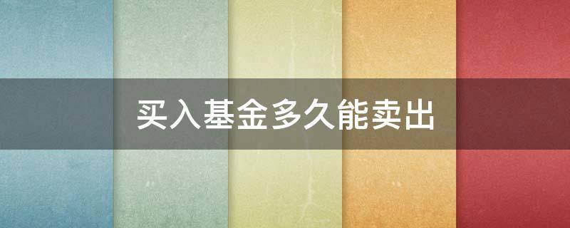 买入基金多久能卖出（买入基金多久能卖出啊）