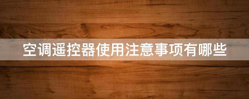 空调遥控器使用注意事项有哪些（空调遥控器 使用）