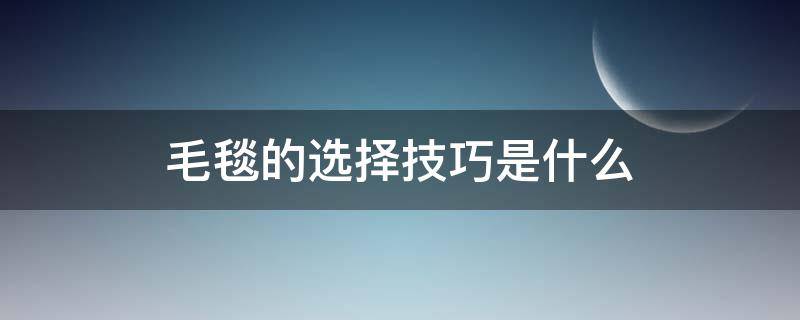 毛毯的选择技巧是什么 毛毯的选择技巧是什么呢