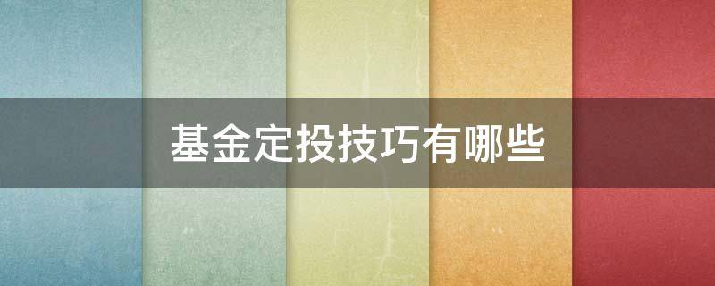 基金定投技巧有哪些 基金定投技巧有哪些方法
