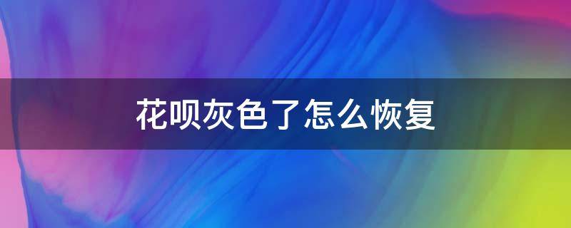 花呗灰色了怎么恢复（花呗灰色了怎么恢复黑色）