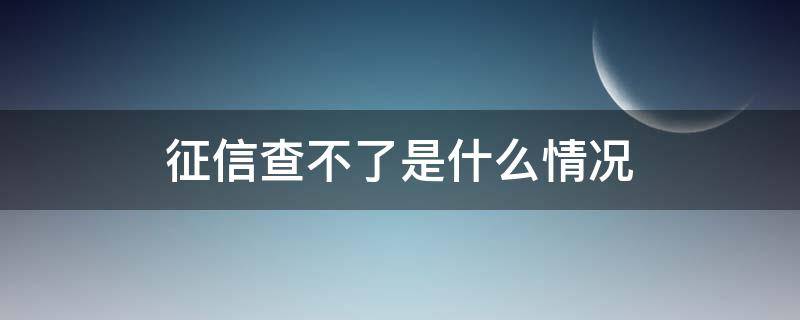 征信查不了是什么情况 征信查不了是什么情况造成的