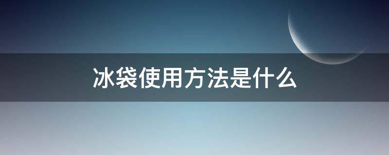 冰袋使用方法是什么（冰袋使用方法是什么意思）