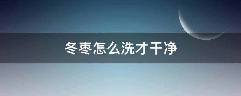 冬枣怎么洗才干净 灰枣怎么洗最干净