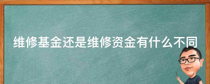 维修基金还是维修资金有什么不同