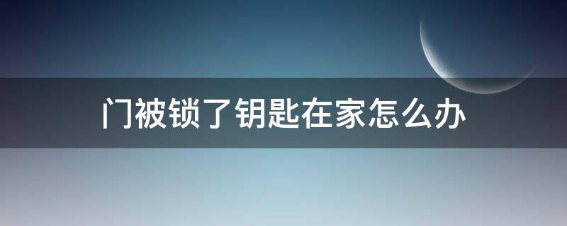 门被锁了钥匙在家怎么办（门被锁了钥匙在家怎么办啊）