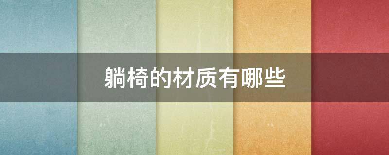 躺椅的材质有哪些 躺椅哪种材质最结实