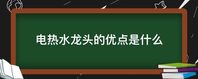 电热水龙头的优点是什么（电热水龙头的利弊）