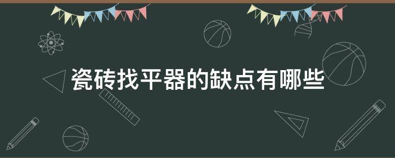 瓷砖找平器的缺点有哪些（瓷砖找平器的优点）