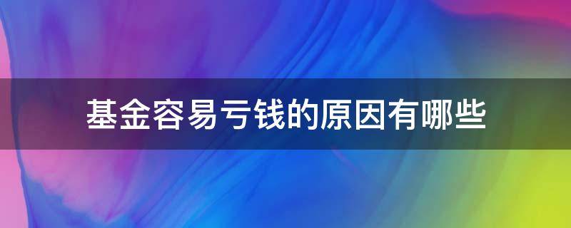 基金容易亏钱的原因有哪些（基金老是亏钱怎么办）