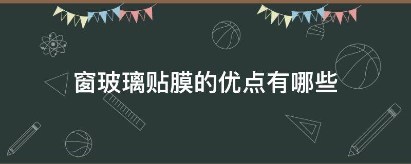 窗玻璃贴膜的优点有哪些（窗玻璃贴膜的优点有哪些呢）