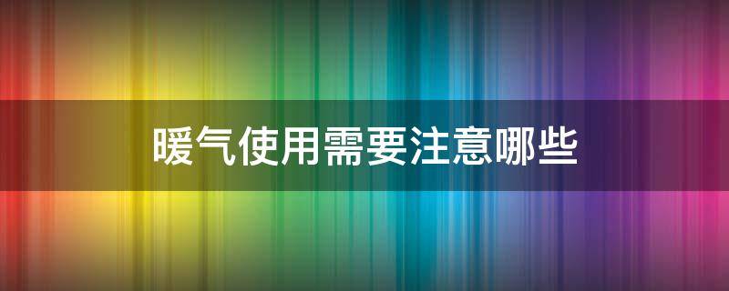 暖气使用需要注意哪些 暖气使用的注意事项