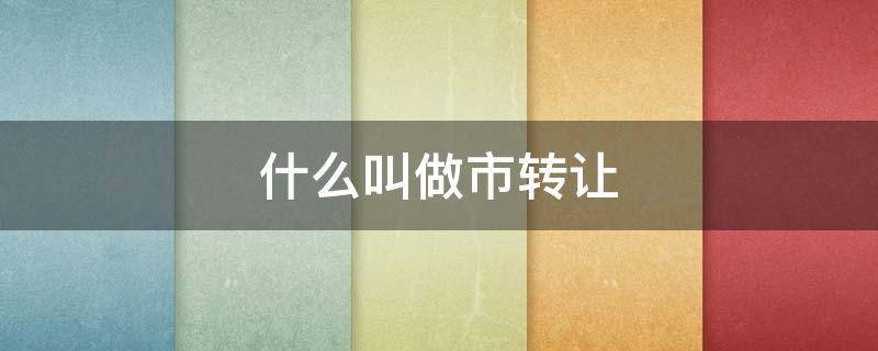 什么叫做市转让（转让市场是什么意思）