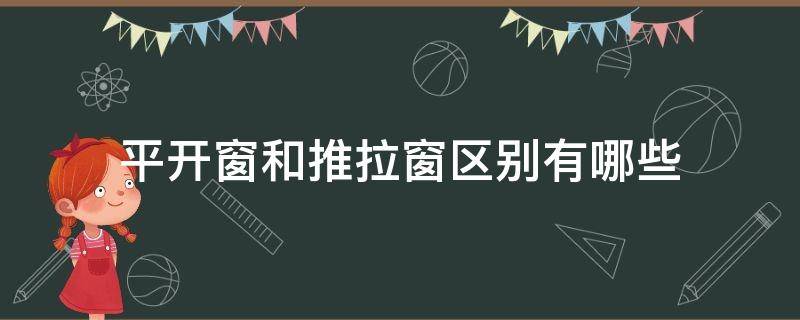 平开窗和推拉窗区别有哪些 平开窗和推拉窗区别有哪些优点