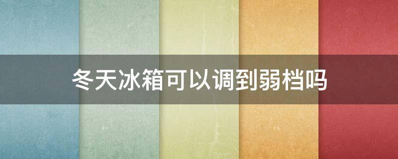 冬天冰箱可以调到弱档吗 冬天冰箱调强档还是弱档