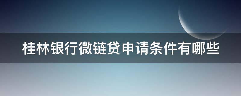 桂林银行微链贷申请条件有哪些（桂林银行微笑贷）
