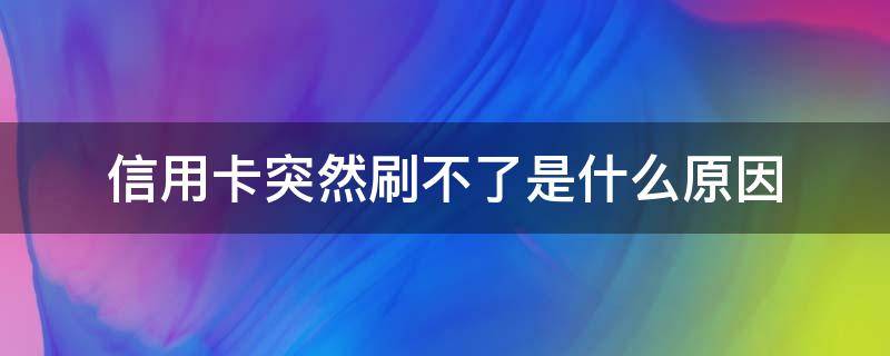 信用卡突然刷不了是什么原因 信用卡突然刷不了是什么原因引起的