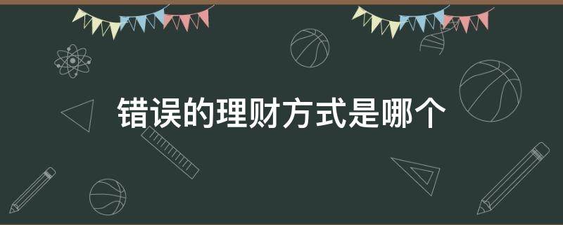 错误的理财方式是哪个 错误的理财方式是哪个软件